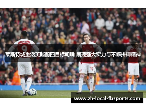 莱斯特城重返英超前四目标明确 展现强大实力与不懈拼搏精神 莱斯特城重返英超前四目标明确 展现强大实力与不懈拼搏精神