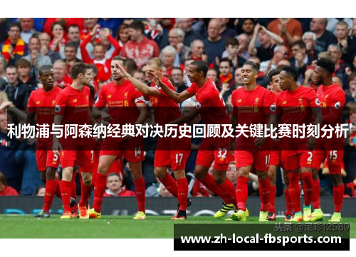 利物浦与阿森纳经典对决历史回顾及关键比赛时刻分析