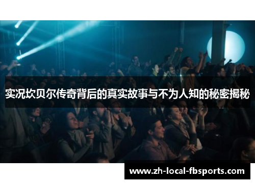 实况坎贝尔传奇背后的真实故事与不为人知的秘密揭秘