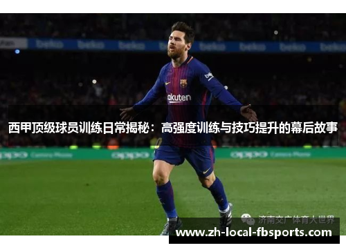 西甲顶级球员训练日常揭秘:高强度训练与技巧提升的幕后故事 西甲顶级球员训练日常揭秘:高强度训练与技巧提升的幕后故事