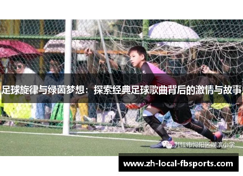 足球旋律与绿茵梦想：探索经典足球歌曲背后的激情与故事