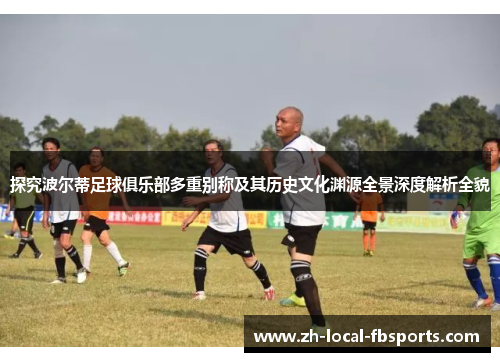 探究波尔蒂足球俱乐部多重别称及其历史文化渊源全景深度解析全貌