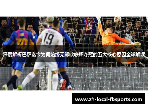 深度解析巴萨迄今为何始终无缘欧联杯夺冠的五大核心原因全详解读