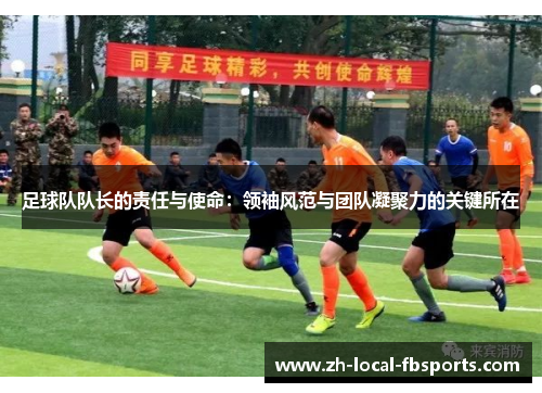 足球队队长的责任与使命：领袖风范与团队凝聚力的关键所在