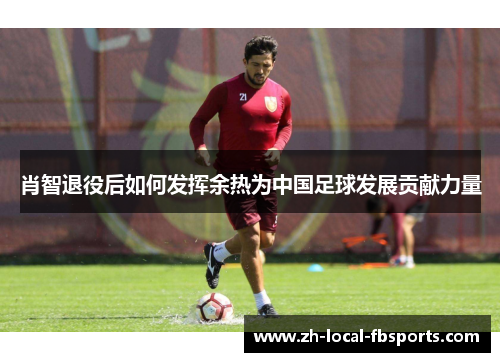 肖智退役后如何发挥余热为中国足球发展贡献力量