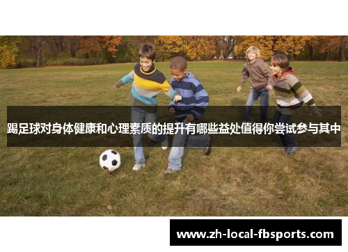 踢足球对身体健康和心理素质的提升有哪些益处值得你尝试参与其中