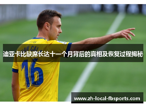 迪亚卡比缺席长达十一个月背后的真相及恢复过程揭秘 迪亚卡比缺席长达十一个月背后的真相及恢复过程揭秘
