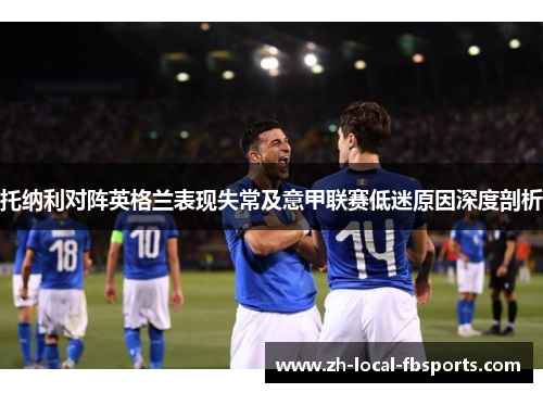 托纳利对阵英格兰表现失常及意甲联赛低迷原因深度剖析