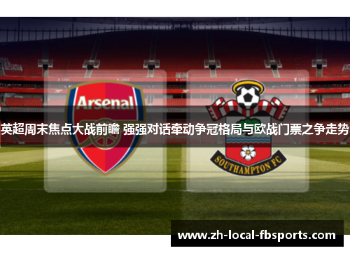 英超周末焦点大战前瞻 强强对话牵动争冠格局与欧战门票之争走势