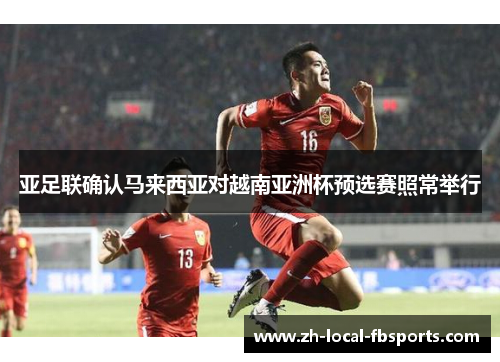 亚足联确认马来西亚对越南亚洲杯预选赛照常举行