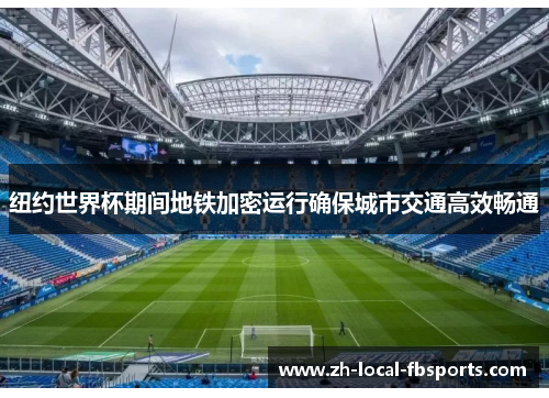 纽约世界杯期间地铁加密运行确保城市交通高效畅通