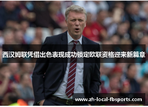 西汉姆联凭借出色表现成功锁定欧联资格迎来新篇章