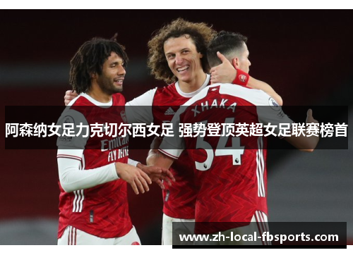 阿森纳女足力克切尔西女足 强势登顶英超女足联赛榜首