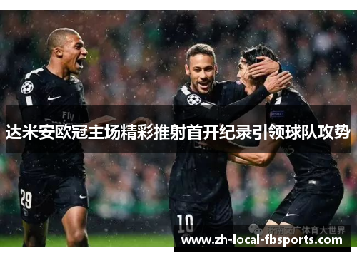 达米安欧冠主场精彩推射首开纪录引领球队攻势