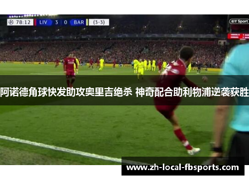 阿诺德角球快发助攻奥里吉绝杀 神奇配合助利物浦逆袭获胜 阿诺德角球快发助攻奥里吉绝杀 神奇配合助利物浦逆袭获胜