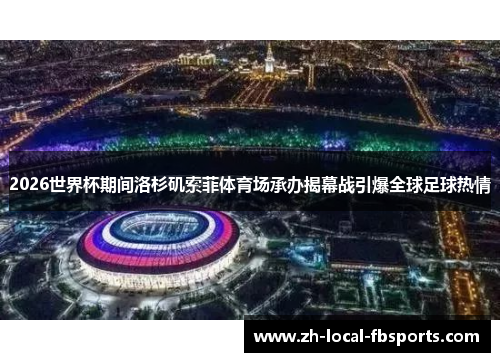 2026世界杯期间洛杉矶索菲体育场承办揭幕战引爆全球足球热情