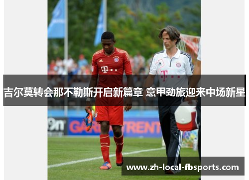 吉尔莫转会那不勒斯开启新篇章 意甲劲旅迎来中场新星 吉尔莫转会那不勒斯开启新篇章 意甲劲旅迎来中场新星