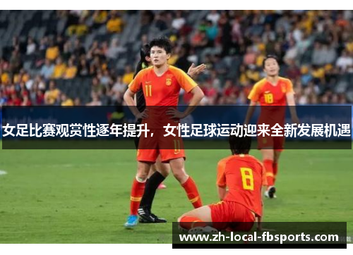 女足比赛观赏性逐年提升，女性足球运动迎来全新发展机遇