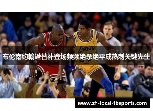 布伦南约翰逊替补登场频频绝杀绝平成热刺关键先生