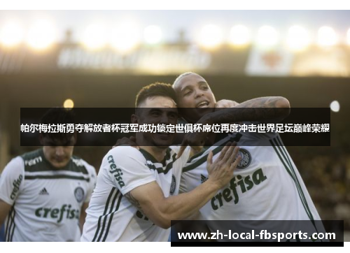 帕尔梅拉斯勇夺解放者杯冠军成功锁定世俱杯席位再度冲击世界足坛巅峰荣耀 帕尔梅拉斯勇夺解放者杯冠军成功锁定世俱杯席位再度冲击世界足坛巅峰荣耀