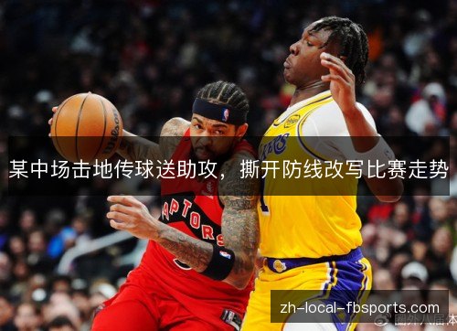 某中场击地传球送助攻，撕开防线改写比赛走势