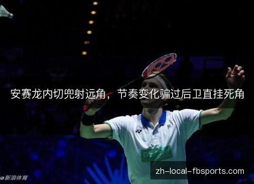 安赛龙内切兜射远角，节奏变化骗过后卫直挂死角